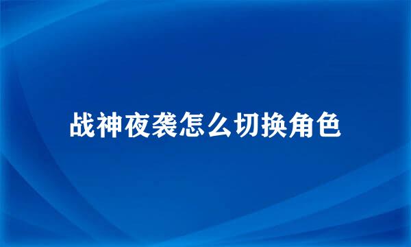 战神夜袭怎么切换角色