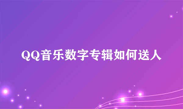 QQ音乐数字专辑如何送人