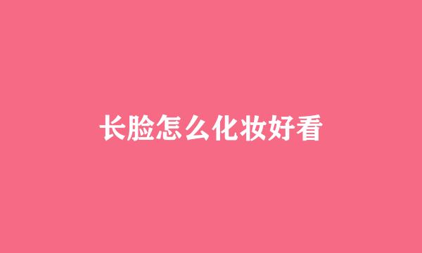 长脸怎么化妆好看