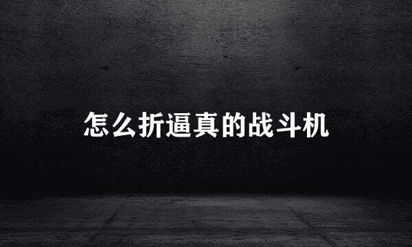 怎么折逼真的战斗机