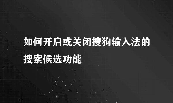 如何开启或关闭搜狗输入法的搜索候选功能