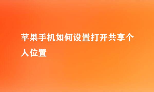 苹果手机如何设置打开共享个人位置