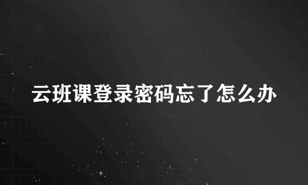 云班课登录密码忘了怎么办