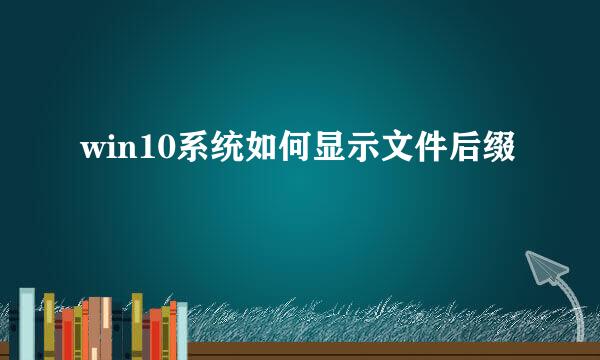 win10系统如何显示文件后缀