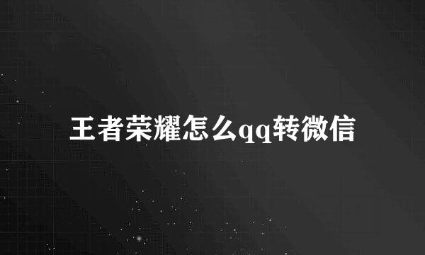 王者荣耀怎么qq转微信
