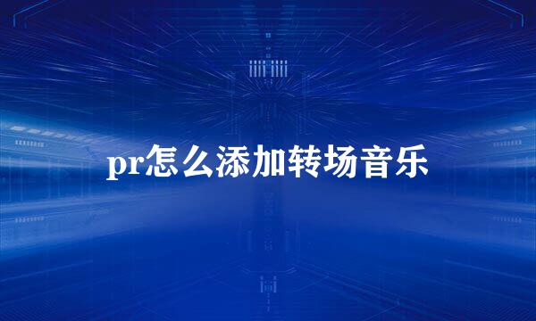 pr怎么添加转场音乐