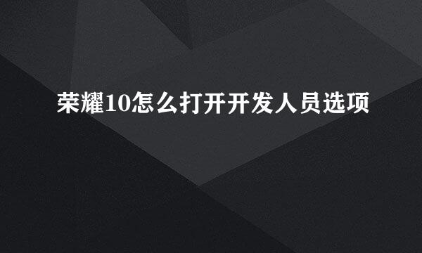 荣耀10怎么打开开发人员选项
