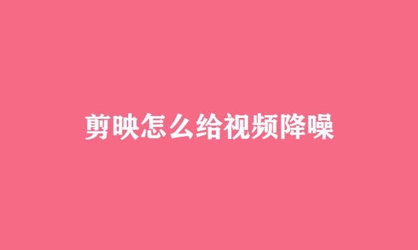 剪映怎么给视频降噪