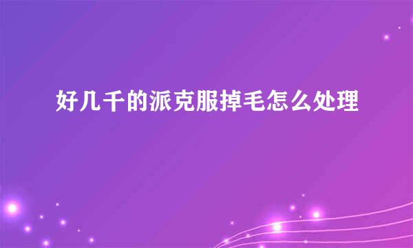 好几千的派克服掉毛怎么处理