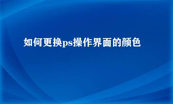 如何更换ps操作界面的颜色