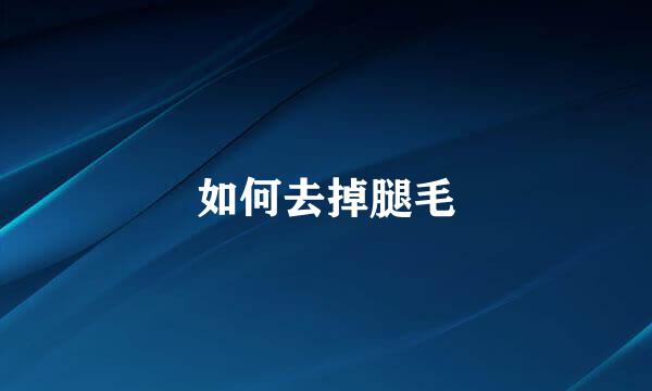 如何去掉腿毛