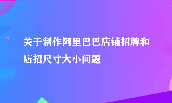 关于制作阿里巴巴店铺招牌和店招尺寸大小问题