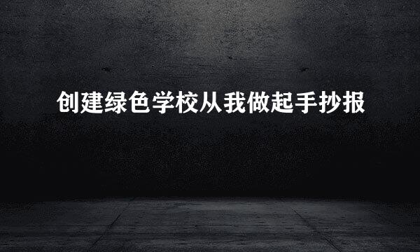 创建绿色学校从我做起手抄报