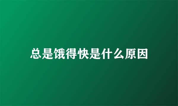 总是饿得快是什么原因