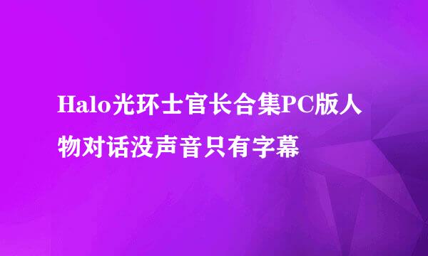 Halo光环士官长合集PC版人物对话没声音只有字幕