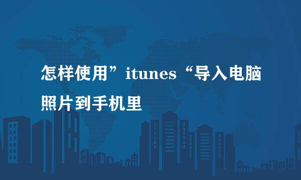 怎样使用”itunes“导入电脑照片到手机里