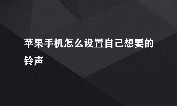 苹果手机怎么设置自己想要的铃声