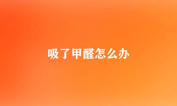 吸了甲醛怎么办