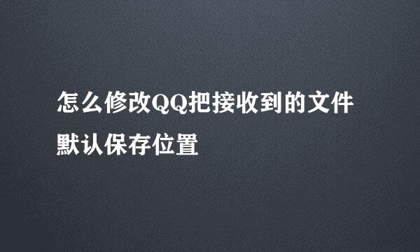 怎么修改QQ把接收到的文件默认保存位置