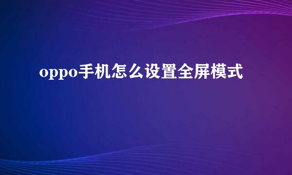 oppo手机怎么设置全屏模式