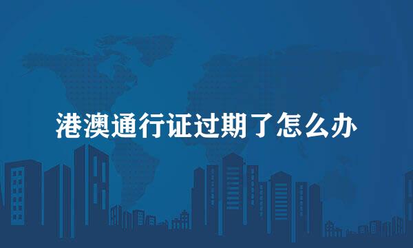 港澳通行证过期了怎么办