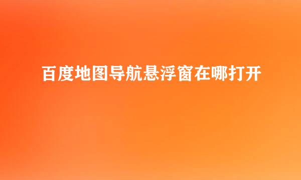 百度地图导航悬浮窗在哪打开