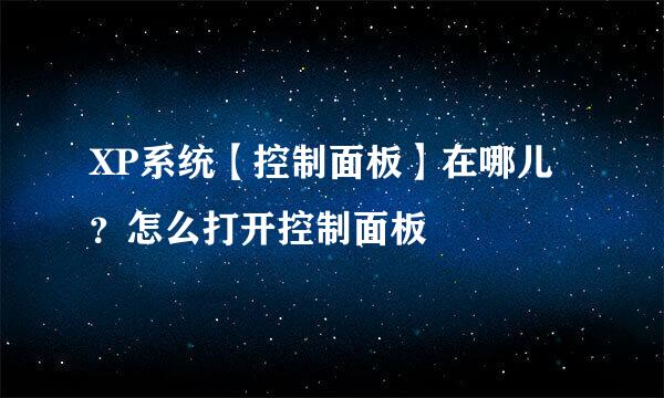 XP系统【控制面板】在哪儿？怎么打开控制面板