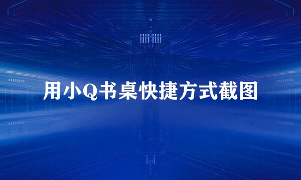 用小Q书桌快捷方式截图