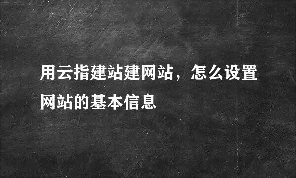 用云指建站建网站，怎么设置网站的基本信息