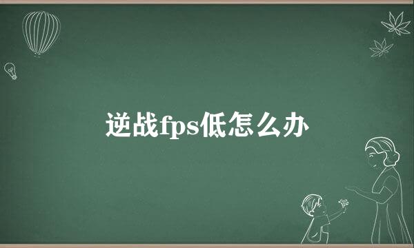 逆战fps低怎么办