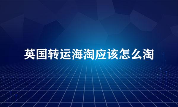 英国转运海淘应该怎么淘