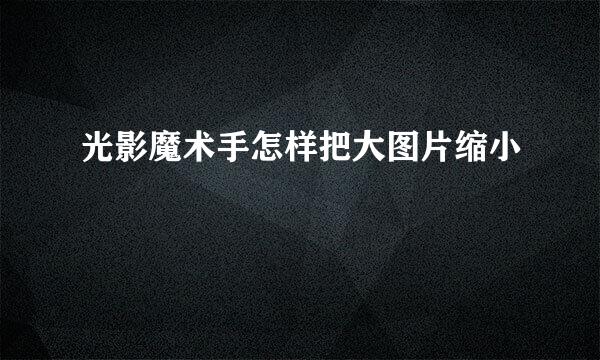 光影魔术手怎样把大图片缩小