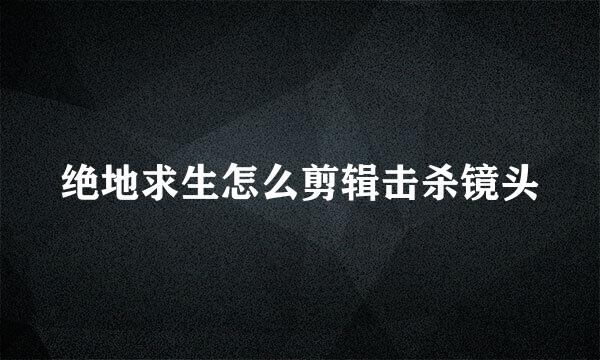 绝地求生怎么剪辑击杀镜头