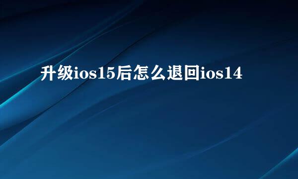 升级ios15后怎么退回ios14