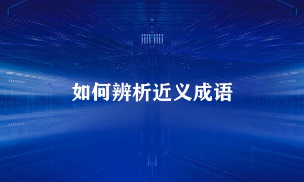 如何辨析近义成语