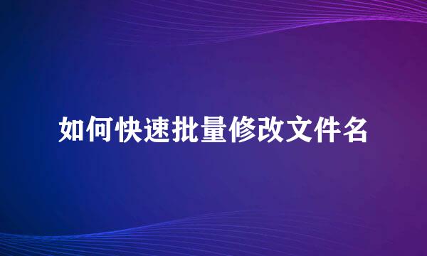 如何快速批量修改文件名
