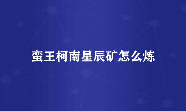 蛮王柯南星辰矿怎么炼
