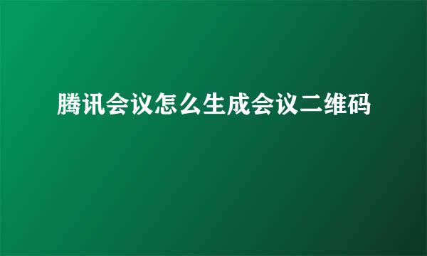 腾讯会议怎么生成会议二维码