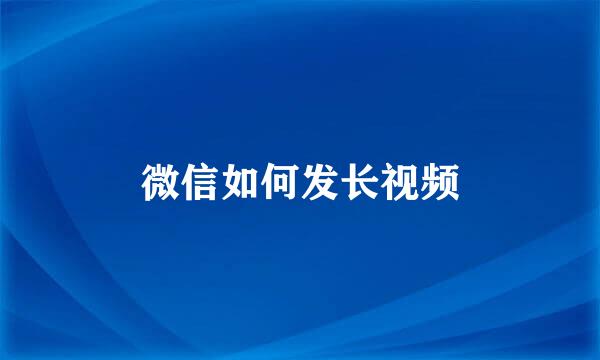 微信如何发长视频