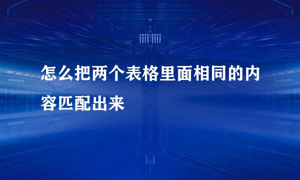 怎么把两个表格里面相同的内容匹配出来