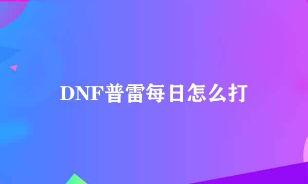 DNF普雷每日怎么打