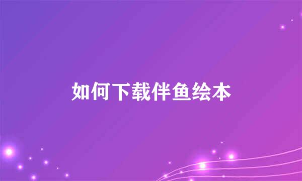 如何下载伴鱼绘本