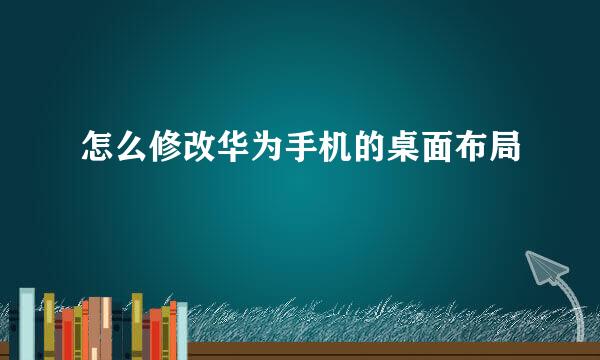 怎么修改华为手机的桌面布局