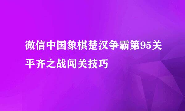 微信中国象棋楚汉争霸第95关平齐之战闯关技巧