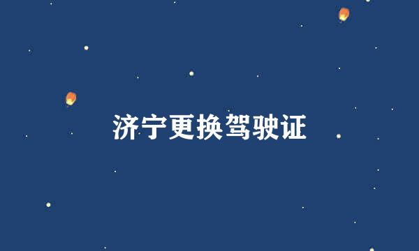 济宁更换驾驶证