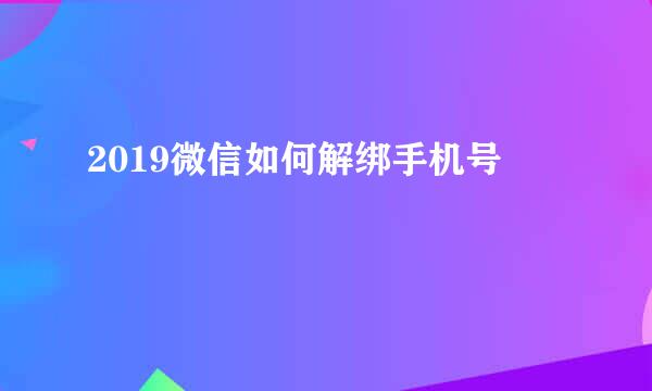 2019微信如何解绑手机号