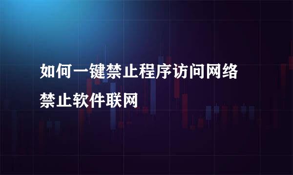 如何一键禁止程序访问网络 禁止软件联网