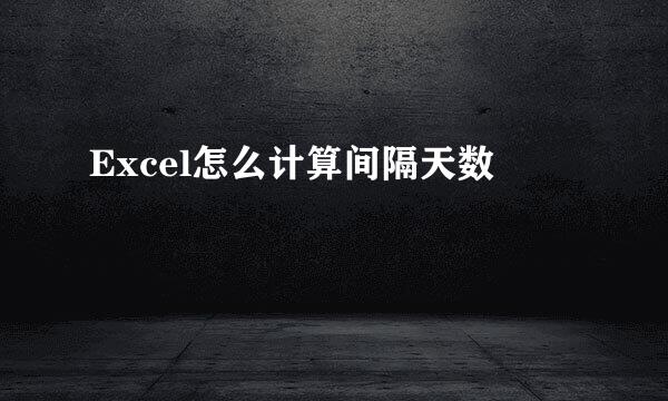Excel怎么计算间隔天数