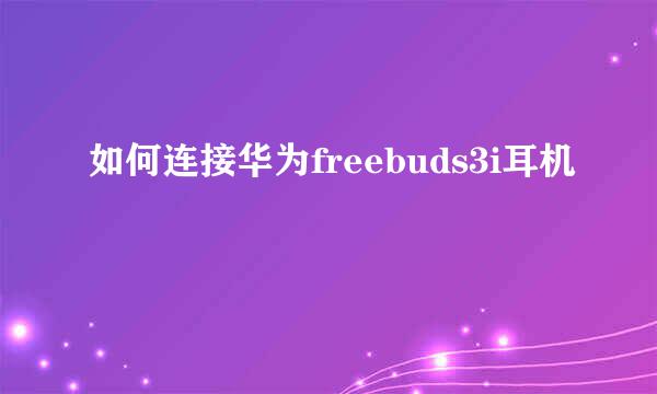 如何连接华为freebuds3i耳机
