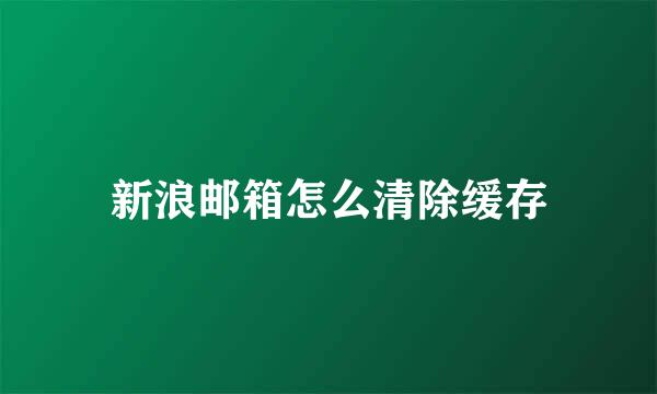 新浪邮箱怎么清除缓存